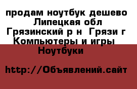 продам ноутбук дешево  - Липецкая обл., Грязинский р-н, Грязи г. Компьютеры и игры » Ноутбуки   